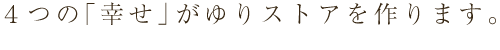 4つの「幸せ」がゆりストアを作ります。